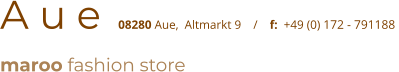 A u e  08280 Aue,  Altmarkt 9    /    f:  +49 (0) 172 - 791188  maroo fashion store